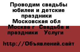 Проводим свадьбы,юбилеи и детские праздники - Московская обл., Москва г. Свадьба и праздники » Услуги   